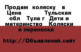  Продам  коляску  2в1  › Цена ­ 7 000 - Тульская обл., Тула г. Дети и материнство » Коляски и переноски   